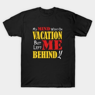 My Mind Went on Vacation but left me behind T-Shirt